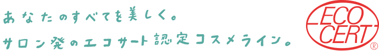 あなたのすべてを美しく。サロン発のエコサート認定コスメライン。