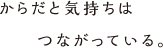 からだと気持ちはつながっている。