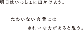 明日はいっしょにでかけよう。たわいない言葉にはきれいな力があると思う。