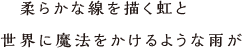 柔らかな線を描く虹と世界に魔法をかけるような雨が