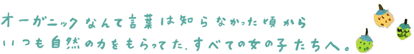 オーガニックなんて言葉は知らなかった頃からいつも自然の力をもらってた。すべての女の子たちへ。